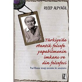 TÜRKIYE'DE OTANTIK FELSEFE YAPABILMENIN İMKANI VE DIN FELSEFESI PAUL RICOEUR ÖRNEĞI ÜZERINDEN BIR SORUŞTURMA - RECEP ALPYAĞIL