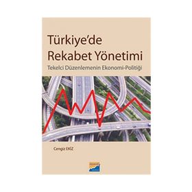 TÜRKİYEDE REKABET YÖNETİMİ TEKELCI DÜZENLEMENİN EKONOMI-POLİTİĞİ - CENGIZ EKIZ