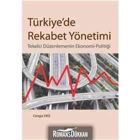 TÜRKİYEDE REKABET YÖNETİMİ TEKELCI DÜZENLEMENİN EKONOMI-POLİTİĞİ - CENGIZ EKIZ