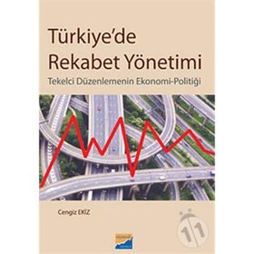 TÜRKİYEDE REKABET YÖNETİMİ TEKELCI DÜZENLEMENİN EKONOMI-POLİTİĞİ - CENGIZ EKIZ