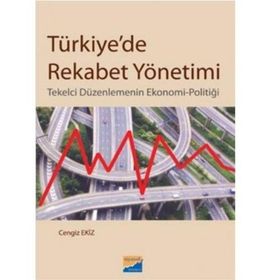 TÜRKİYEDE REKABET YÖNETİMİ TEKELCI DÜZENLEMENİN EKONOMI-POLİTİĞİ - CENGIZ EKIZ