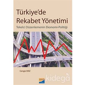 TÜRKİYEDE REKABET YÖNETİMİ TEKELCI DÜZENLEMENİN EKONOMI-POLİTİĞİ - CENGIZ EKIZ