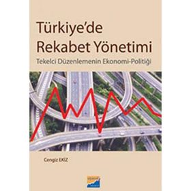 TÜRKİYEDE REKABET YÖNETİMİ TEKELCI DÜZENLEMENİN EKONOMI-POLİTİĞİ - CENGIZ EKIZ