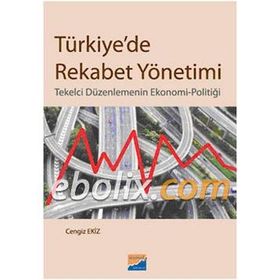 TÜRKİYEDE REKABET YÖNETİMİ TEKELCI DÜZENLEMENİN EKONOMI-POLİTİĞİ - CENGIZ EKIZ