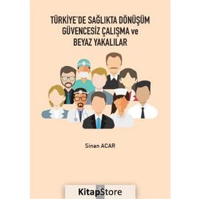 Türkiye'de Sağlıkta Dönüşüm Güvencesiz Çalışma Ve Beyaz Yakalılar - Sinan Acar