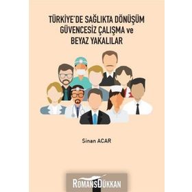 Türkiye'de Sağlıkta Dönüşüm Güvencesiz Çalışma Ve Beyaz Yakalılar - Sinan Acar