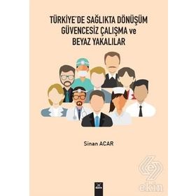 Türkiye'de Sağlıkta Dönüşüm Güvencesiz Çalışma Ve Beyaz Yakalılar - Sinan Acar