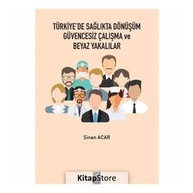 Türkiye'de Sağlıkta Dönüşüm Güvencesiz Çalışma Ve Beyaz Yakalılar - Sinan Acar
