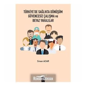 Türkiye'de Sağlıkta Dönüşüm Güvencesiz Çalışma Ve Beyaz Yakalılar - Sinan Acar
