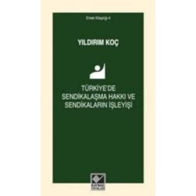 Türkiye’de Sendikalaşma Hakkı ve Sendikaların İşleyişi - Yıldırım Koç