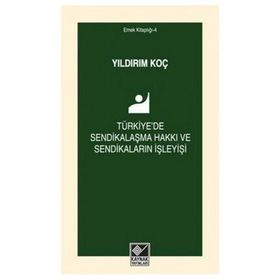 Türkiye’de Sendikalaşma Hakkı ve Sendikaların İşleyişi - Yıldırım Koç