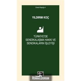 Türkiye’de Sendikalaşma Hakkı ve Sendikaların İşleyişi - Yıldırım Koç