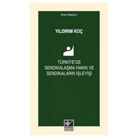 Türkiye’de Sendikalaşma Hakkı ve Sendikaların İşleyişi - Yıldırım Koç