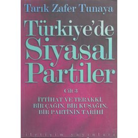 Türkiye´de Siyasal Partiler Cilt 3 İttihat ve Terakki, Bir Çağın, Bir Kuşağın, Bir Partinin Tarihi - Tarık Zafer Tunaya