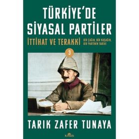 Türkiye´de Siyasal Partiler Cilt 3 İttihat ve Terakki, Bir Çağın, Bir Kuşağın, Bir Partinin Tarihi - Tarık Zafer Tunaya