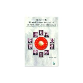 TÜRKİYE'DE SIYASAL SISTEM ARAYIŞI VE YÜRÜTMENİN GÜÇLENDİRİLMESİ - K. HALUK YAVUZ