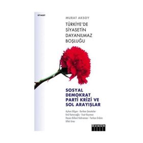 TÜRKİYE´DE SIYASETIN DAYANILMAZ BOŞLUĞU SOSYAL DEMOKRAT PARTI KRIZI VE SOL ARAYIŞLAR - MURAT AKSOY