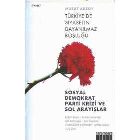 TÜRKİYE´DE SIYASETIN DAYANILMAZ BOŞLUĞU SOSYAL DEMOKRAT PARTI KRIZI VE SOL ARAYIŞLAR - MURAT AKSOY