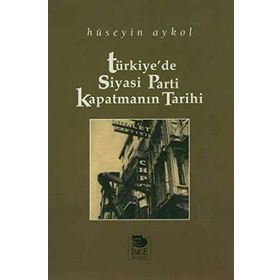 TÜRKİYE'DE SIYASI PARTI KAPATMANIN TARIHI - HÜSEYİN AYKOL