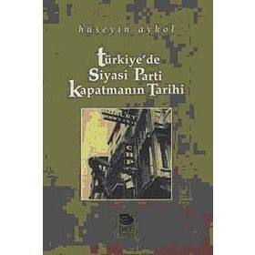 TÜRKİYE'DE SIYASI PARTI KAPATMANIN TARIHI - HÜSEYİN AYKOL