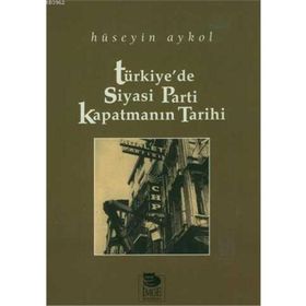 TÜRKİYE'DE SIYASI PARTI KAPATMANIN TARIHI - HÜSEYİN AYKOL