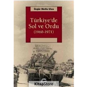Türkiye’de Sol ve Ordu 1960-1971 - Özgür Mutlu Ulus