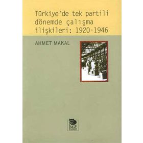 TÜRKİYE'DE TEK PARTILI DÖNEMDE ÇALIŞMA İLİŞKİLERİ: 1920-1946 - AHMET MAKAL