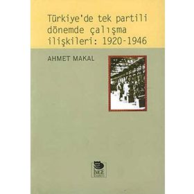 TÜRKİYE'DE TEK PARTILI DÖNEMDE ÇALIŞMA İLİŞKİLERİ: 1920-1946 - AHMET MAKAL