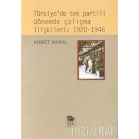 TÜRKİYE'DE TEK PARTILI DÖNEMDE ÇALIŞMA İLİŞKİLERİ: 1920-1946 - AHMET MAKAL