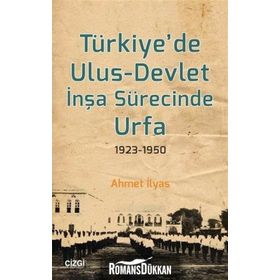 Türkiyede Ulus-Devlet İnşa Sürecinde Urfa 1923-1950 - Ahmet İlyas