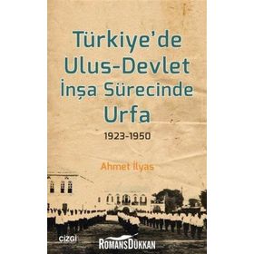 Türkiyede Ulus-Devlet İnşa Sürecinde Urfa 1923-1950 - Ahmet İlyas