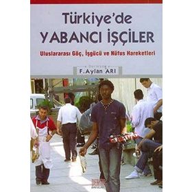 TÜRKİYE'DE YABANCI İŞÇİLER ULUSLARARASI GÖÇ, İŞGÜCÜ VE NÜFUS HAREKETLERI - F. AYLAN ARI