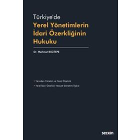 Türkiyede Yerel Yönetimlerin İdari Özerkliğinin Hukuku - Mehmet Boztepe