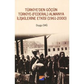Türkiye'den Göçün Türkiye-Almanya İlişkilerine Etkisi 1961-2000 - Duygu Dağ