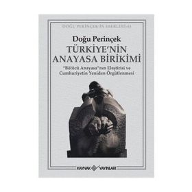 TÜRKİYE'NİN ANAYASA BIRIKIMI BÖLÜCÜ ANAYASA'NIN ELEŞTİRİSİ VE CUMHURIYETIN YENIDEN ÖRGÜTLENMESİ - DOĞU PERİNÇEK