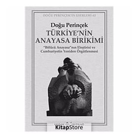 TÜRKİYE'NİN ANAYASA BIRIKIMI BÖLÜCÜ ANAYASA'NIN ELEŞTİRİSİ VE CUMHURIYETIN YENIDEN ÖRGÜTLENMESİ - DOĞU PERİNÇEK