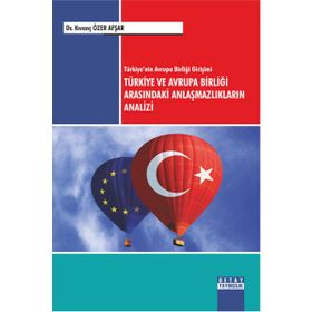 Türkiye'nin Avrupa Birliği Girişimi Türkiye ve Avrupa Birliği Arasındaki Anlaşmazlıkların Analizi - Kıvanç Özer Afşar