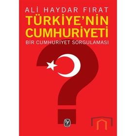 TÜRKİYE'NİN CUMHURIYETI BIR CUMHURIYET SORGULAMASI - ALI HAYDAR FIRAT