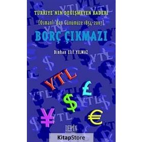Türkiye'nin Değişmeyen Kaderi Borç Çıkmazı Osmanlı'dan Günümüze 1854-2007 - Binhan Elif Yılmaz