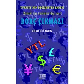Türkiye'nin Değişmeyen Kaderi Borç Çıkmazı Osmanlı'dan Günümüze 1854-2007 - Binhan Elif Yılmaz