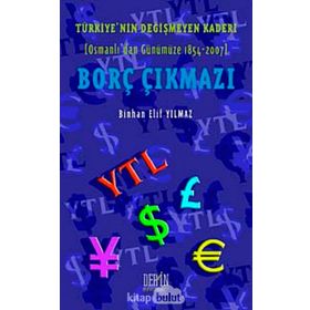 Türkiye'nin Değişmeyen Kaderi Borç Çıkmazı Osmanlı'dan Günümüze 1854-2007 - Binhan Elif Yılmaz