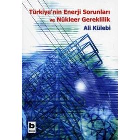 Türkiye’nin Enerji Sorunları ve Nükleer Gereklilik - Ali Külebi