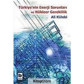 Türkiye’nin Enerji Sorunları ve Nükleer Gereklilik - Ali Külebi