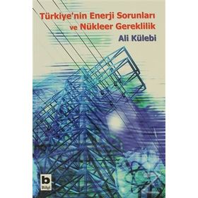 Türkiye’nin Enerji Sorunları ve Nükleer Gereklilik - Ali Külebi