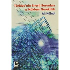 Türkiye’nin Enerji Sorunları ve Nükleer Gereklilik - Ali Külebi