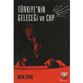 TÜRKİYE´NİN GELECEĞİ VE CHP - NAZIM GÜVENÇ