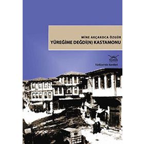 Türkiye'nin Kentleri-18: Yüreğime Değdi(n) Kastamonu - Mine Akçakoca Özgür