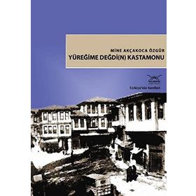 Türkiye'nin Kentleri-18: Yüreğime Değdi(n) Kastamonu - Mine Akçakoca Özgür