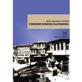 Türkiye'nin Kentleri-18: Yüreğime Değdi(n) Kastamonu - Mine Akçakoca Özgür