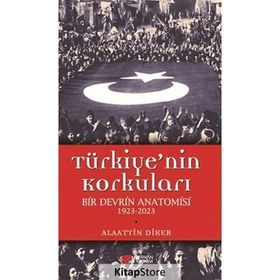 TÜRKIYE'NIN KORKULARI BIR DEVRIN ANATOMISI 1923-2023 - ALAATTIN DIKER